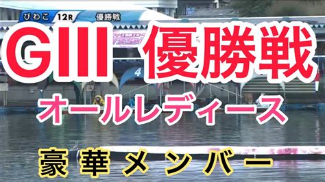 【gⅢオールレディースinびわこ】優勝戦 「ボートレース・競艇」 Youtube