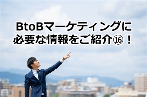 Btobマーケティングに必要な情報をご紹介⑯！ 株式会社sbsマーケティング