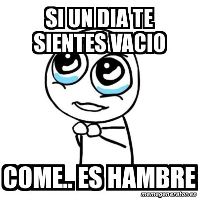 Meme Por Favor Si Un Dia Te Sientes Vacio Come Es Hambre 18392105