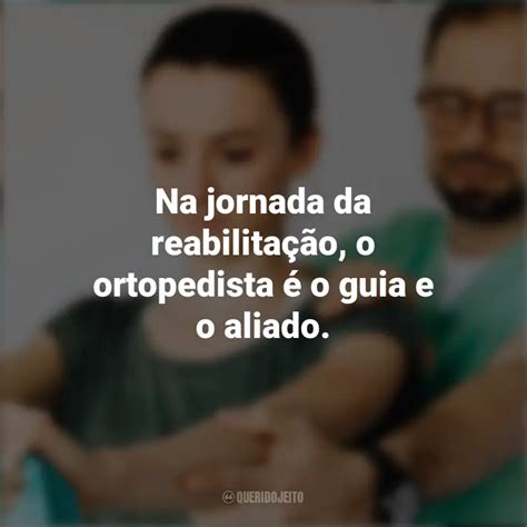 Frases emocionantes do Dia do Ortopedista Na jornada da reabilitação