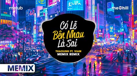 CÓ LẼ BÊN NHAU LÀ SAI REMIX THAOLINH FT VIAM MEMIX NÓI EM NGHE