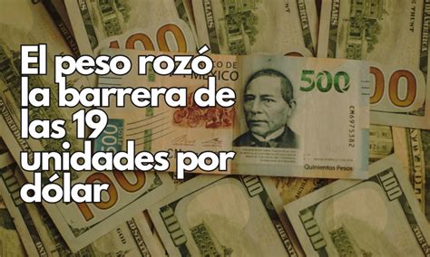 El Peso Rozó La Barrera De Las 19 Unidades Por Dólar Chihuahua Noticias