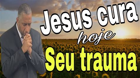 Jesus Cura Hoje O Seu Trauma Mensagem De Hoje Youtube