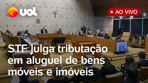 🔴 Stf Ao Vivo Supremo Julga Tributação Sobre Aluguel E Indenização às