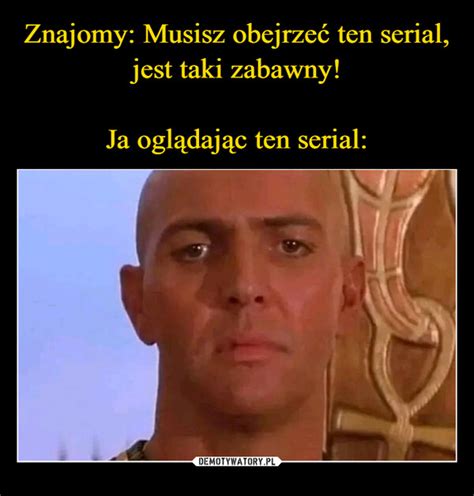 Znajomy Musisz Obejrze Ten Serial Jest Taki Zabawny Ja Ogl Daj C