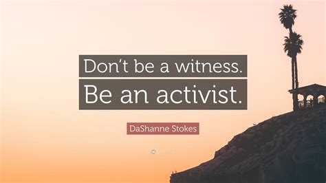 DaShanne Stokes Quote Dont Be A Witness Be An Activist