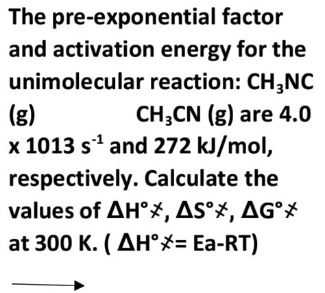 Solved The Pre Exponential Factor And Activation Energy For The Unimolecular Reaction Ch3nc G