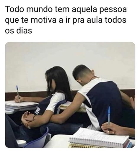 Todo Mundo Tem Aquela Pessoa Que Te Motiva A Ir Pra Aula Todos Os Dias