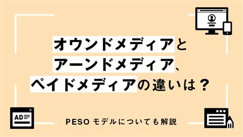 オウンドメディアとアーンドメディア、ペイドメディアの違いは？pesoモデルについても解説 株式会社ipe アイプ