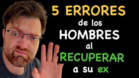 Errores Que Los Hombres Cometen Al Intentar Recuperar A Su Ex Youtube