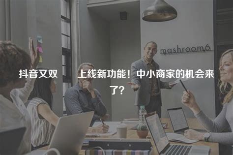 抖音又双叒叕上线新功能！中小商家的机会来了？ 加一种草