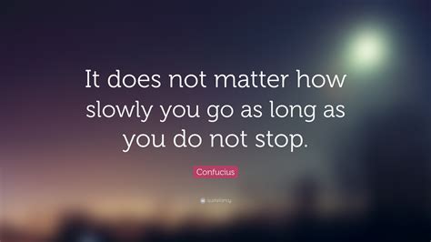 Confucius Quote: “It does not matter how slowly you go as long as you