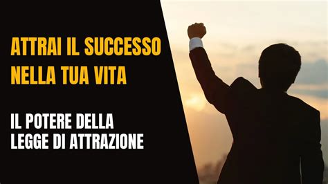 ATTRAI IL SUCCESSO NELLA TUA VITA Il Potere Della Legge Di Attrazione