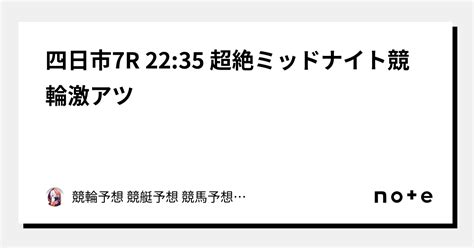 💥🔥四日市7r 2235 超絶ミッドナイト競輪激アツ🔥💥｜競輪予想 競馬予想 オートレース予想