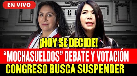 EN VIVO CONGRESO BUSCA SUSPENDER A CONGRESISTAS MOCHA SUELDO HOY