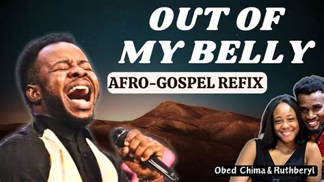 Out Of My Belly Afro Gospel Refix By Obed Chima Ruthberyl Cc