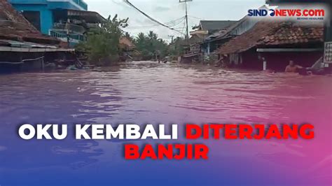 OKU Kembali Diterjang Banjir Parah 6 Kecamatan Terdampak Dan Hanyutkan