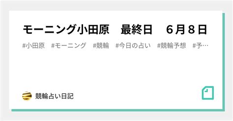 モーニング小田原 最終日 6月8日｜競輪占い日記