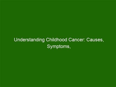 Understanding Childhood Cancer: Causes, Symptoms, and Treatment ...