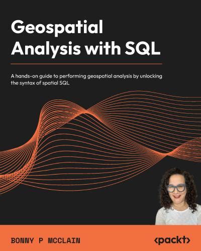 Geospatial Analysis with SQL: A hands-on guide to performing geospatial ...