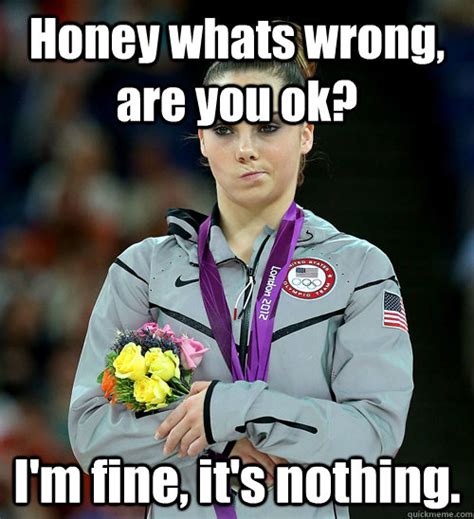 Honey Whats Wrong Are You Ok Im Fine Its Nothing Mckayla Not Impressed Quickmeme