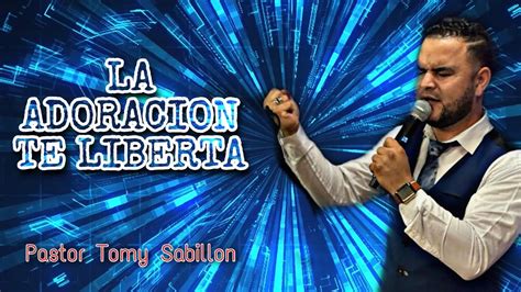 La Adoracion Te Liberta Pastor Tomy Sabillon Youtube