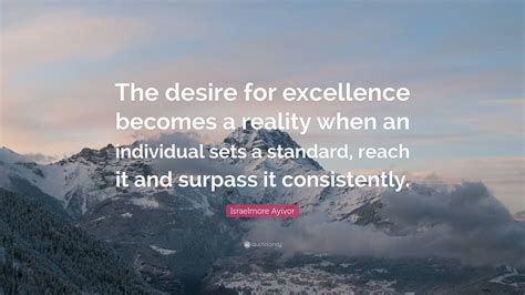 Israelmore Ayivor Quote The Desire For Excellence Becomes A Reality