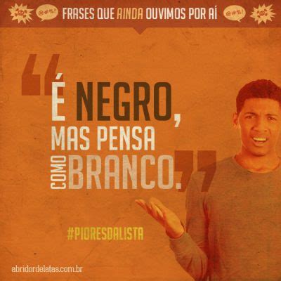 Frases Que Ainda Ouvimos Por A Negro Mas Pensa Como Branco