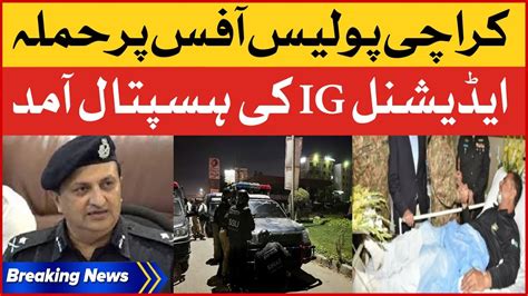 Karachi Police Office Par Hamla Additional Ig Visit Hospital Breaking News Youtube