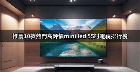 Mini Led 55吋電視推薦10款高評價人氣mini Led 55吋電視品牌排行榜【2025最新版】 Ptt推薦評價開箱