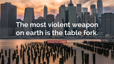 Mahatma Gandhi Quote: “The most violent weapon on earth is the table fork.”