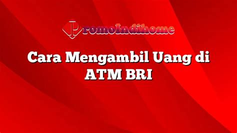 Cara Mengambil Uang Di ATM BRI PromoIndihome