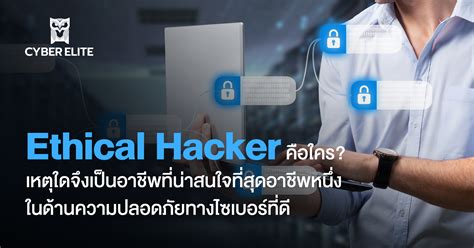 Ethical Hacker คือใคร เหตุใดจึงเป็นอาชีพที่น่าสนใจที่สุดอาชีพหนึ่ง ในด้านความปลอดภัยทางไซเบอร์