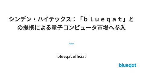 シンデン・ハイテックス：「blueqat」との提携による量子コンピュータ市場へ参入 By Blueqat Official Blueqat