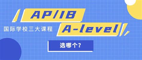 国际学校的三大主流课程ap、ib、a Level该如何选择？ 知乎