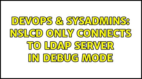 DevOps SysAdmins NSLCD Only Connects To LDAP Server In Debug Mode 3