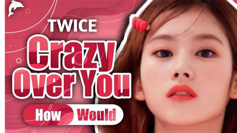 How Would Twice Sing Crazy Over You Blackpink Linedistribution