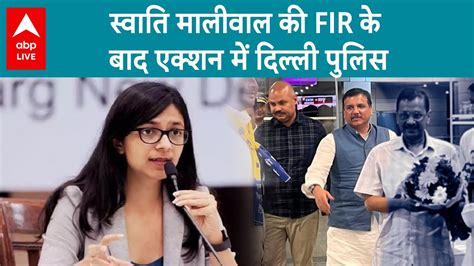 Swati Maliwal Case स्वाति मालीवाल की Fir के बाद एक्शन में दिल्ली पुलिस