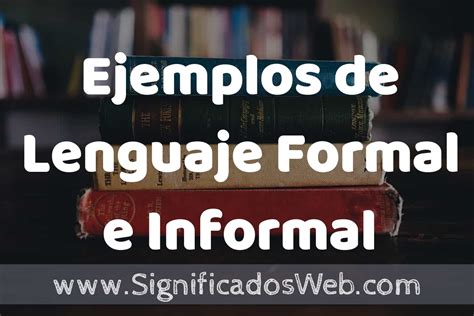 50 Ejemplos de Lenguaje Formal e Informal Características que es