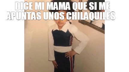 Meme Creator Funny Dice Mi Mama Que Si Me Apuntas Unos Chilaquiles