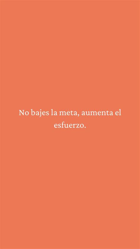 No Bajes La Meta Aumenta El Esfuerzo Frases Bonitas Frases