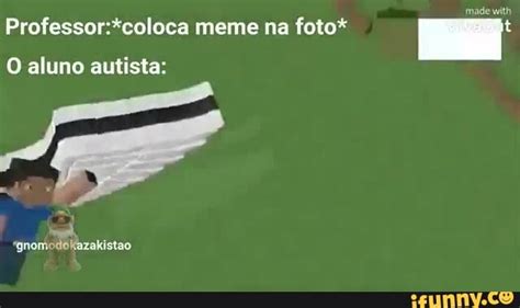 Made With Meme Na Foto O Aluno Autista Gnomodokazakistao