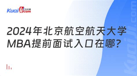 2024年北京航空航天大学mba提前面试申请入口在哪？从什么时候开始申请？ 会计网