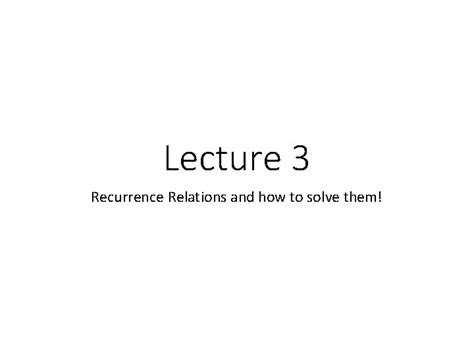 Lecture 3 Recurrence Relations And How To Solve