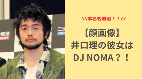 【顔画像】井口理の彼女はdj Noma？！本名も判明！！ すずらんブログ