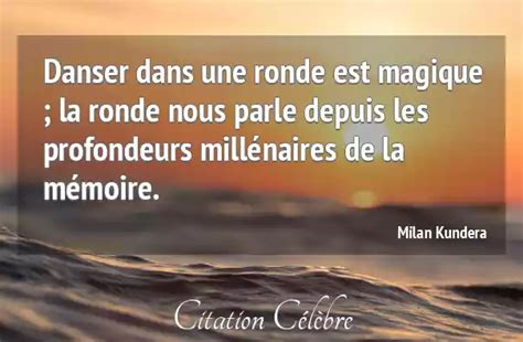 Citation Milan Kundera Memoire Danser Dans Une Ronde Est Magique La