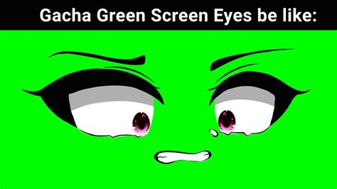 Gacha Green Screen Eyes Be Like 😀 Youtube