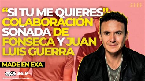 SI TU ME QUIERES COLABORACIÓN SOÑADA DE FONSECA Y JUAN LUIS GUERRA