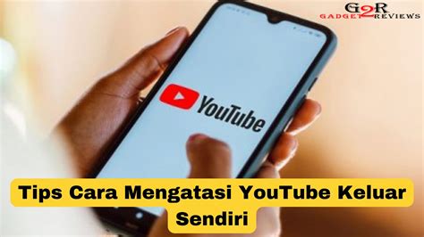 Tips Cara Mengatasi Youtube Keluar Sendiri Gadget Reviews