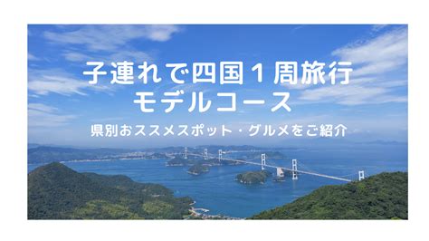 四国旅行のモデルコース！子連れで4泊5日県別のおススメスポットやグルメをご紹介します！｜子連れ旅行ブログ